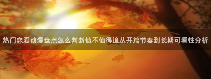 喵趣漫画中文阅读：热门恋爱动漫盘点怎么判断值不值得追从开篇节奏到长期可看性分析配图