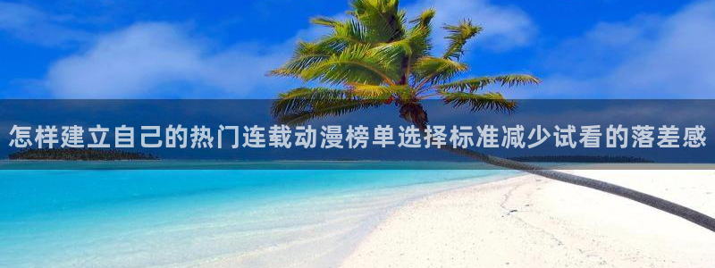 喵趣完结漫画:怎样建立自己的热门连载动漫榜单选择标准减少试看的落差感配图