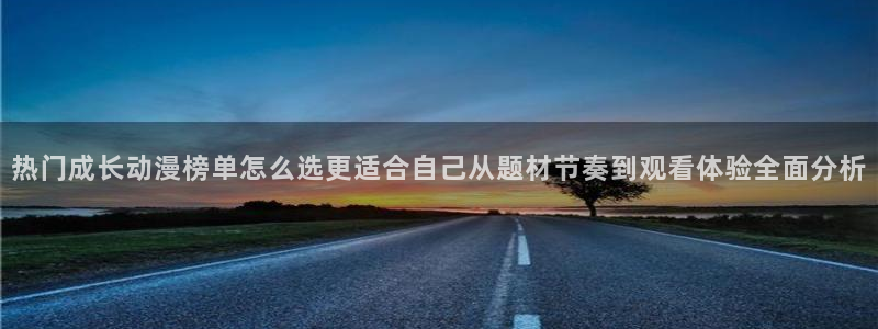 喵趣漫画哪里看:热门成长动漫榜单怎么选更适合自己从题材节奏到观看体验全面分析配图
