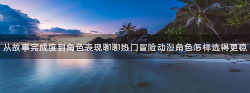 喵趣漫画网站:从故事完成度到角色表现聊聊热门冒险动漫角色怎样选得更稳配图