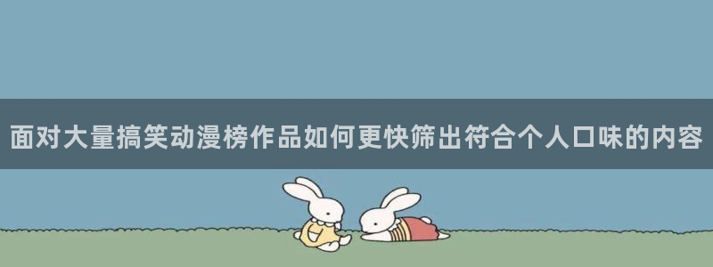 喵趣漫画最新章节在线:面对大量搞笑动漫榜作品如何更快筛出符合个人口味的内容配图