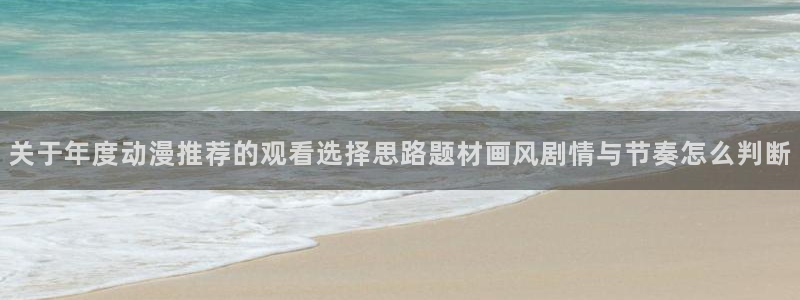喵趣漫画完结推荐:关于年度动漫推荐的观看选择思路题材画风剧情与节奏怎么判断配图