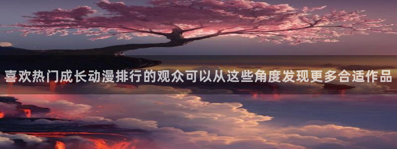 喵趣漫画有什么好看的：喜欢热门成长动漫排行的观众可以从这些角度发现更多合适作品配图
